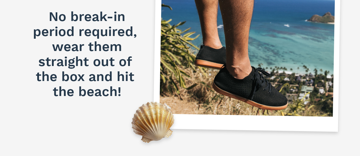 No break-in period required, wear them straight out of the box and hit the beach!