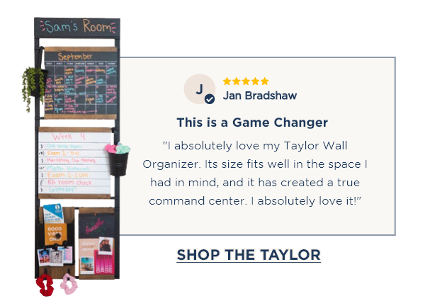 ⭐⭐⭐⭐⭐ Jan Bradshaw This is a Game Changer "I absolutely love my Taylor Wall Organizer. Its size fits well in the space I had in mind, and it has created a true command center. I absolutely love it!" [SHOP THE TAYLOR]