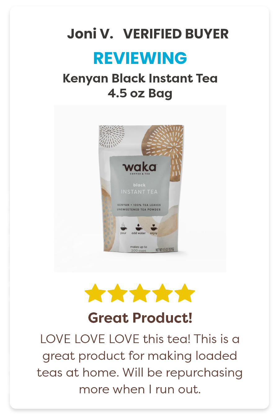 Joni V. Verified Buyer Reviewing the Kenyan Black Instant Tea 4.5 oz Bag 5 stars. Great Product! LOVE LOVE LOVE this tea! This is a great product for making loaded teas at home. Will be repurchasing more when I run out.