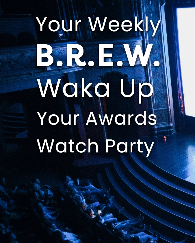 Your Weekly B.R.E.W. Waka Up Your Awards Watch Party