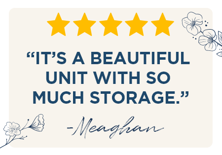 “It’s a beautiful unit with so much storage.” - Meaghan