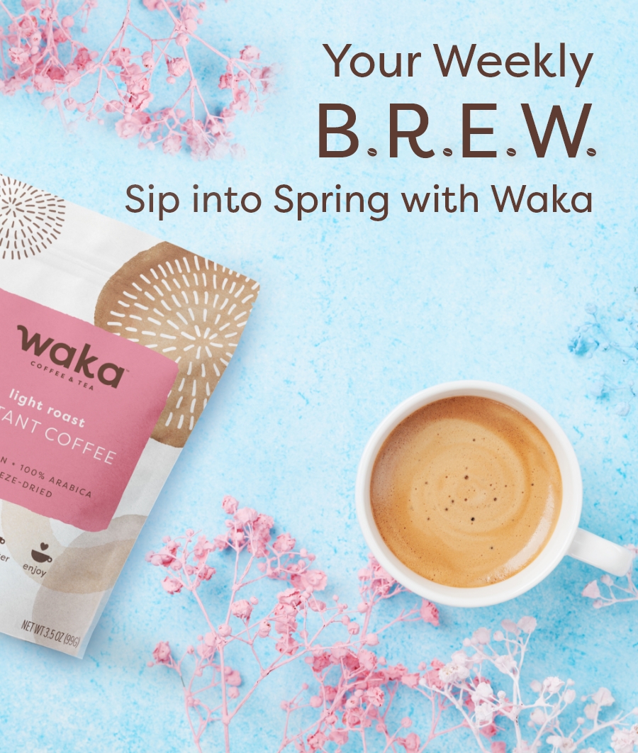 Your Weekly B.R.E.W. Sip into Spring with Waka
