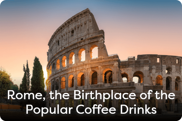 Rome, the Birthplace of the Popular Coffee Drinks