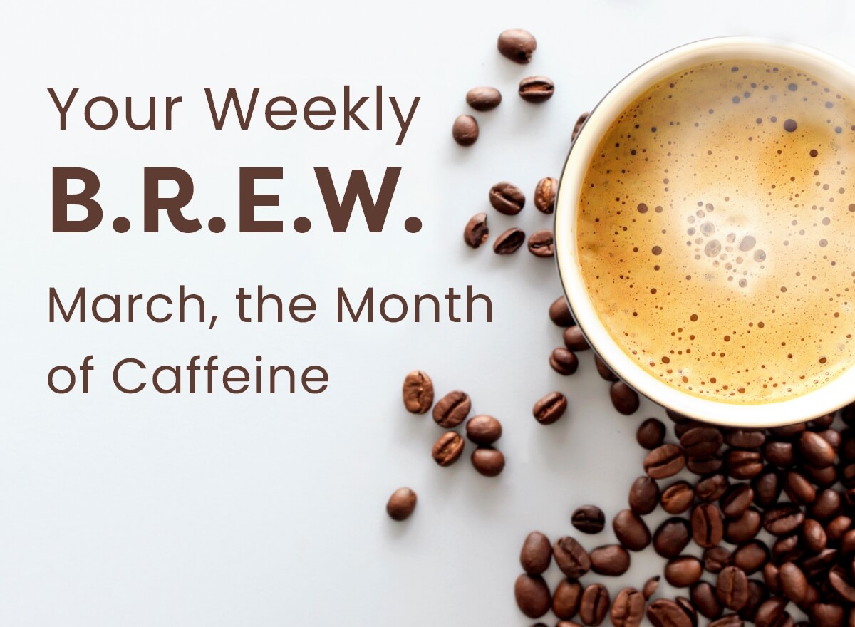 Your Weekly B.R.E.W. March, the Month of Caffeine