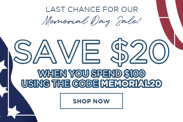Last Chance for Our Memorial Day Sale! Save $20 When You Spend $100 Using the Code MEMORIAL20 [SHOP NOW]
