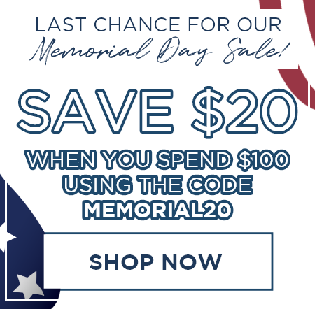 Last Chance for Our Memorial Day Sale! Save $20 When You Spend $100 Using the Code MEMORIAL20 [SHOP NOW]