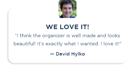 We love it!: "I think the organizer is well made and looks beautiful! It’s exactly what I wanted. I love it!" - David Hylko