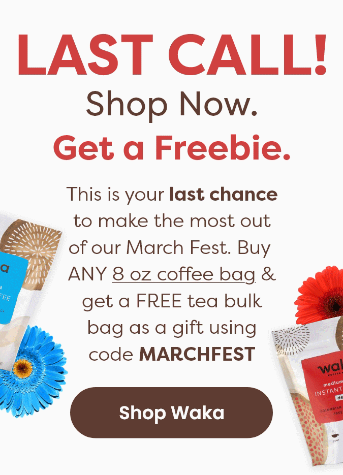 Last Call! Shop Now. Get a Freebie. | This is your last chance to make the most out of our March Fest. Buy ANY 8 oz coffee bag & get a FREE tea bulk bag as a gift using code MARCHFEST [Shop Waka]